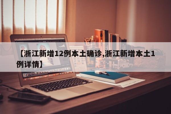 【浙江新增12例本土确诊,浙江新增本土1例详情】