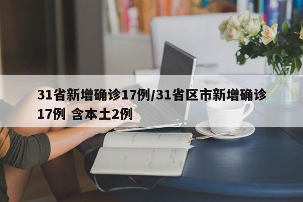 31省新增确诊17例/31省区市新增确诊17例 含本土2例