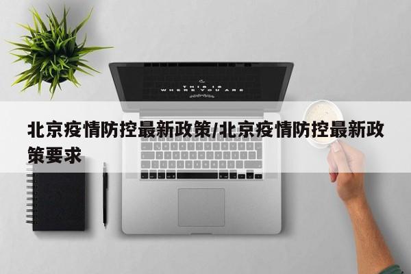北京疫情防控最新政策/北京疫情防控最新政策要求