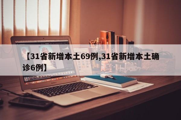 【31省新增本土69例,31省新增本土确诊6例】