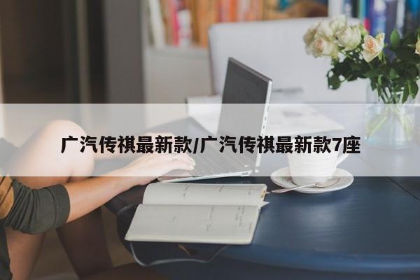 广汽传祺最新款/广汽传祺最新款7座