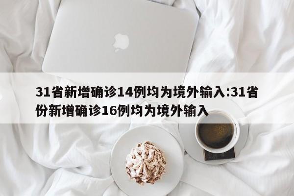 31省新增确诊14例均为境外输入:31省份新增确诊16例均为境外输入