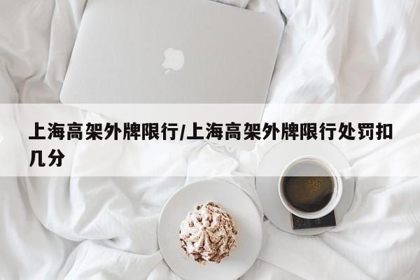 上海高架外牌限行/上海高架外牌限行处罚扣几分