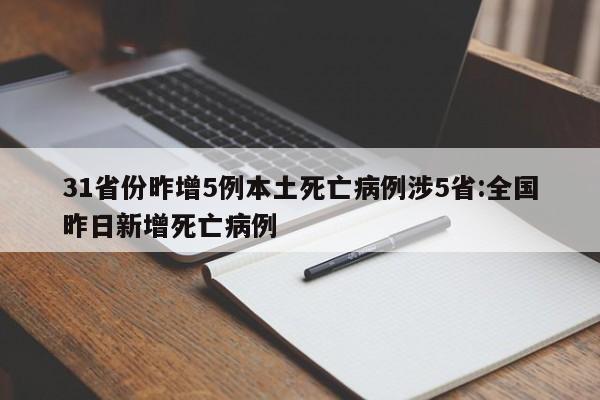 31省份昨增5例本土死亡病例涉5省:全国昨日新增死亡病例