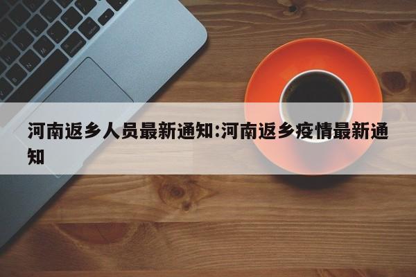 河南返乡人员最新通知:河南返乡疫情最新通知