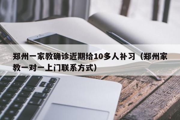 郑州一家教确诊近期给10多人补习（郑州家教一对一上门联系方式）
