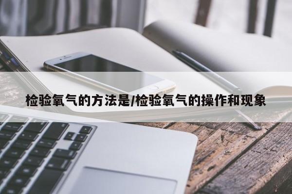检验氧气的方法是/检验氧气的操作和现象