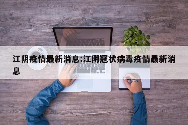 江阴疫情最新消息:江阴冠状病毒疫情最新消息