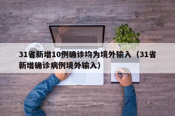 31省新增10例确诊均为境外输入（31省新增确诊病例境外输入）