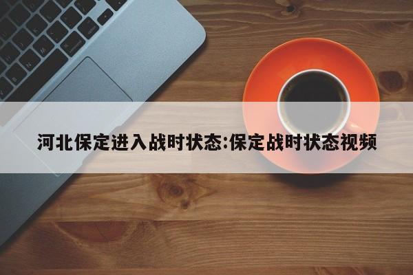 河北保定进入战时状态:保定战时状态视频