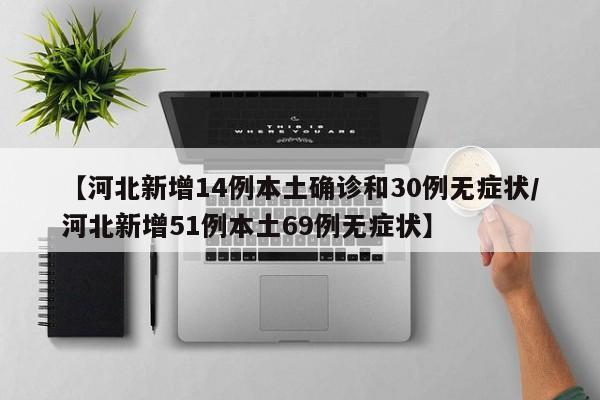 【河北新增14例本土确诊和30例无症状/河北新增51例本土69例无症状】