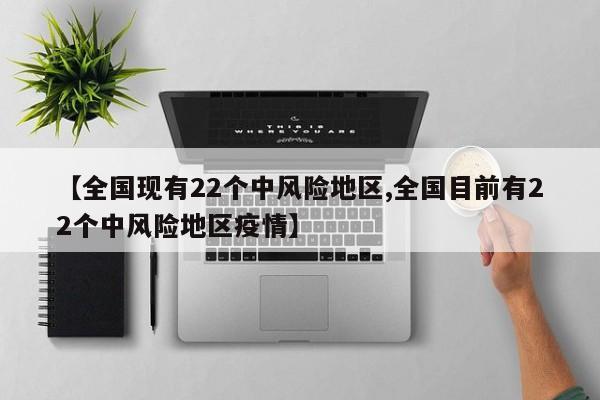 【全国现有22个中风险地区,全国目前有22个中风险地区疫情】