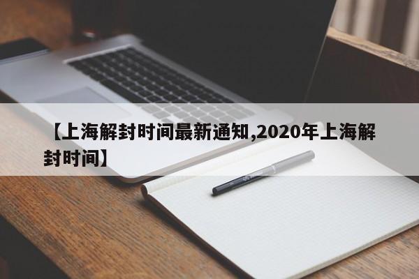 【上海解封时间最新通知,2020年上海解封时间】