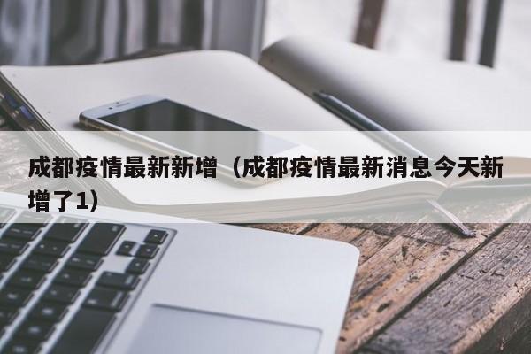 成都疫情最新新增(成都疫情最新消息今天新增了1)