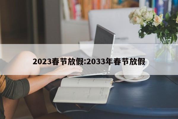 2023春节放假:2033年春节放假