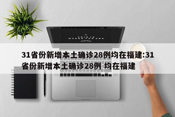 31省份新增本土确诊28例均在福建:31省份新增本土确诊28例 均在福建