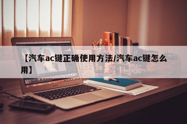 【汽车ac键正确使用方法/汽车ac键怎么用】