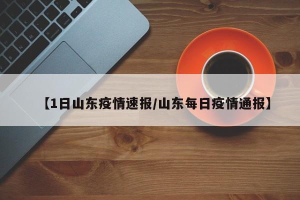 【1日山东疫情速报/山东每日疫情通报】
