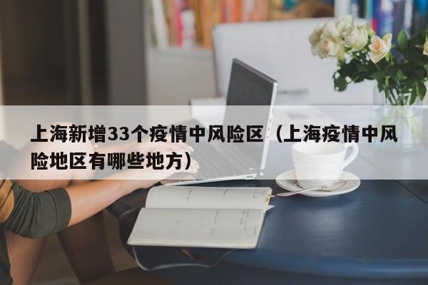 上海新增33个疫情中风险区(上海疫情中风险地区有哪些地方)