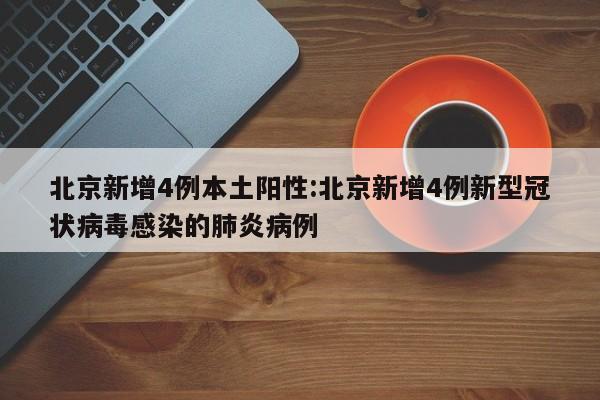 北京新增4例本土阳性:北京新增4例新型冠状病毒感染的肺炎病例