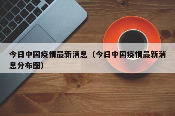 今日中国疫情最新消息(今日中国疫情最新消息分布图)