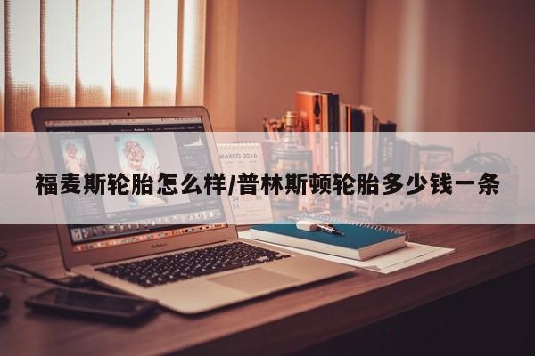 福麦斯轮胎怎么样/普林斯顿轮胎多少钱一条