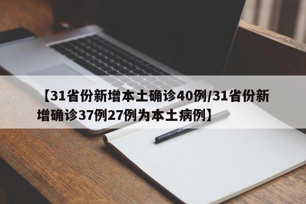 【31省份新增本土确诊40例/31省份新增确诊37例27例为本土病例】