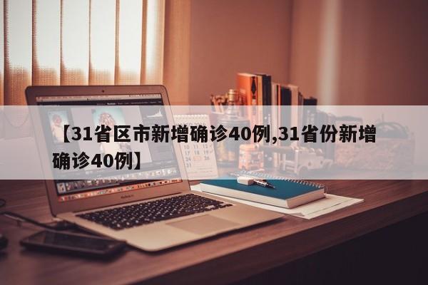 【31省区市新增确诊40例,31省份新增确诊40例】