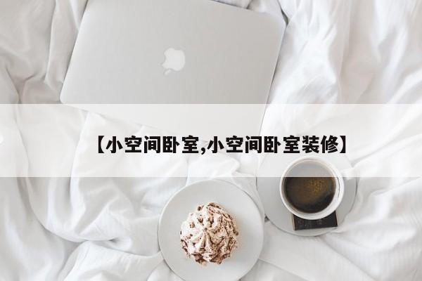 【小空间卧室,小空间卧室装修】