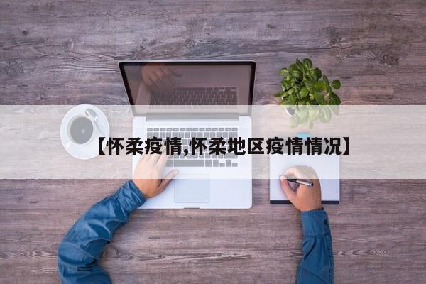 【怀柔疫情,怀柔地区疫情情况】