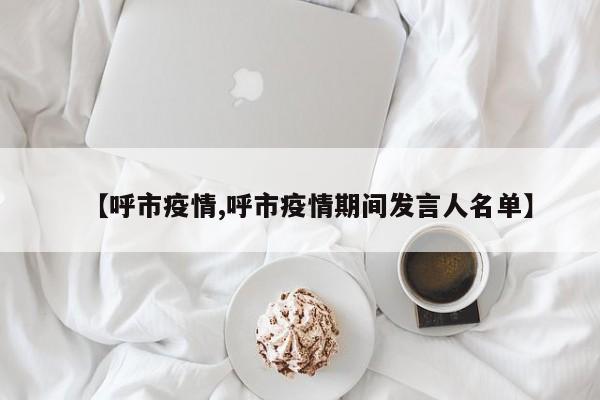 【呼市疫情,呼市疫情期间发言人名单】