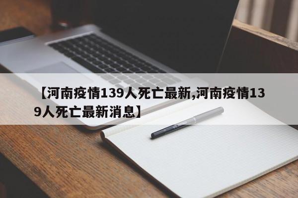 【河南疫情139人死亡最新,河南疫情139人死亡最新消息】