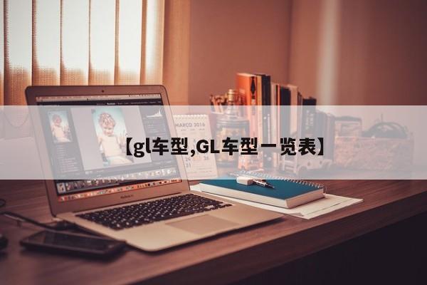 【gl车型,GL车型一览表】