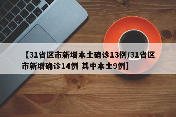 【31省区市新增本土确诊13例/31省区市新增确诊14例 其中本土9例】