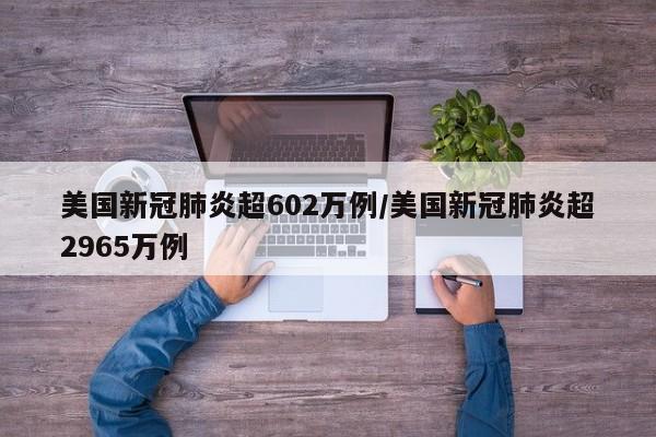 美国新冠肺炎超602万例/美国新冠肺炎超2965万例