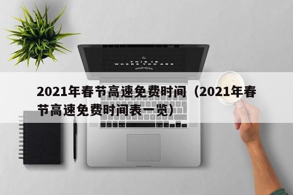 2021年春节高速免费时间(2021年春节高速免费时间表一览)
