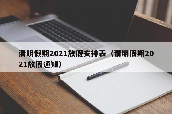 清明假期2021放假安排表(清明假期2021放假通知)