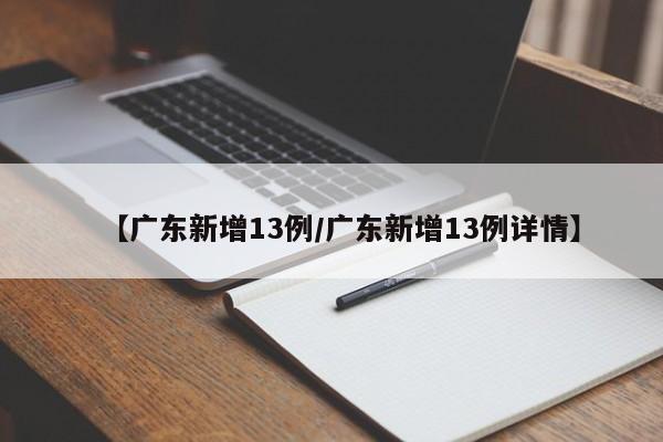 【广东新增13例/广东新增13例详情】