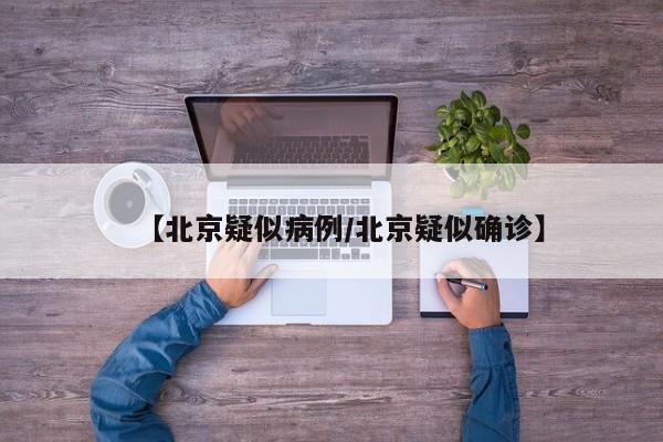 【北京疑似病例/北京疑似确诊】