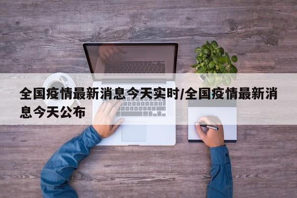 全国疫情最新消息今天实时/全国疫情最新消息今天公布