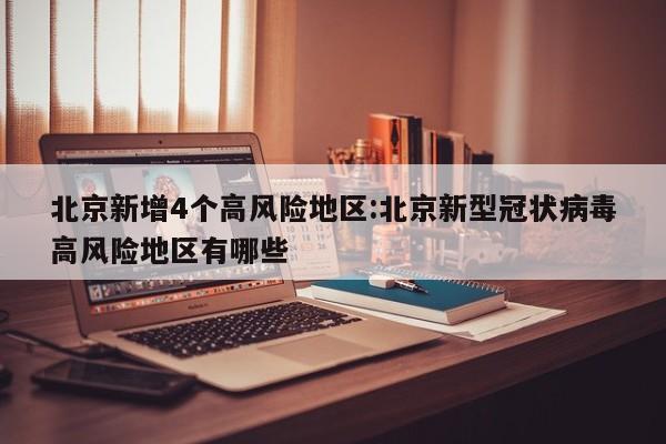 北京新增4个高风险地区:北京新型冠状病毒高风险地区有哪些