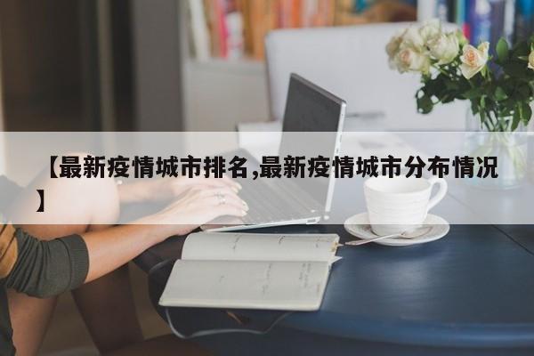 【最新疫情城市排名,最新疫情城市分布情况】