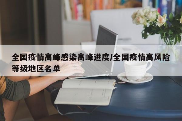 全国疫情高峰感染高峰进度/全国疫情高风险等级地区名单