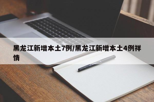黑龙江新增本土7例/黑龙江新增本土4例祥情