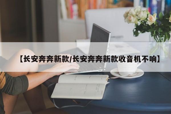 【长安奔奔新款/长安奔奔新款收音机不响】