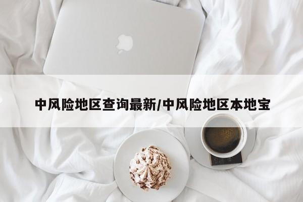 中风险地区查询最新/中风险地区本地宝