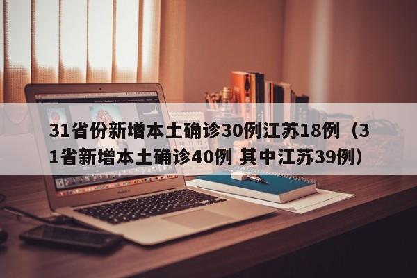 31省份新增本土确诊30例江苏18例(31省新增本土确诊40例 其中江苏39例)