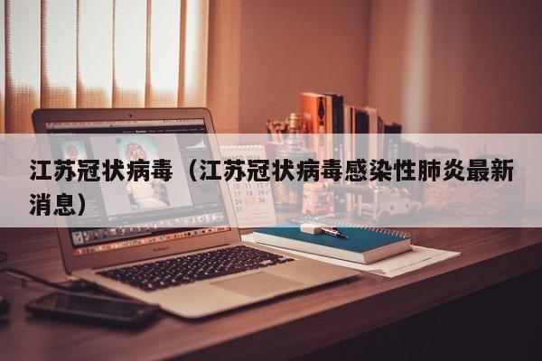 江苏冠状病毒(江苏冠状病毒感染性肺炎最新消息)