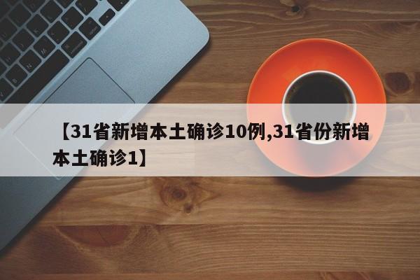 【31省新增本土确诊10例,31省份新增本土确诊1】