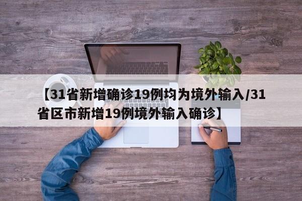 【31省新增确诊19例均为境外输入/31省区市新增19例境外输入确诊】